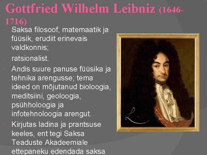 Gottfried Wilhelm Leibniz (16461716) Saksa filosoof, matemaatik ja füüsik, erudiit erinevais valdkonnis; ratsionalist. Andis