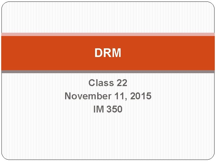 DRM Class 22 November 11, 2015 IM 350 