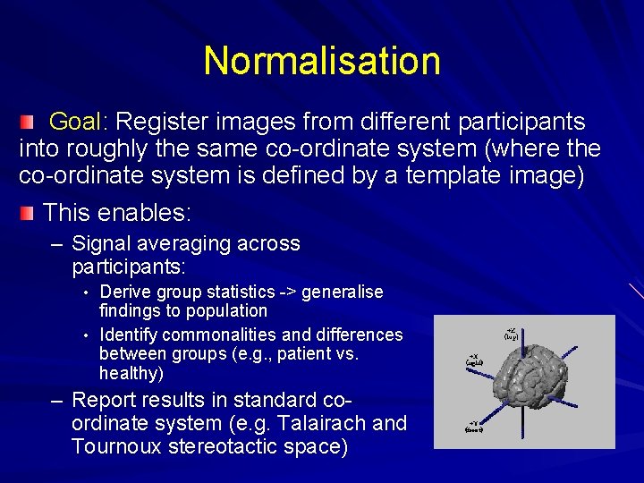 Normalisation Goal: Register images from different participants into roughly the same co-ordinate system (where