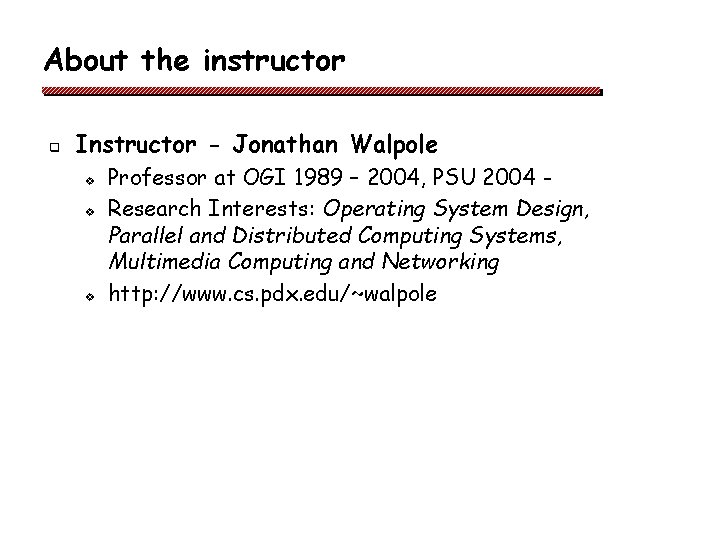 About the instructor q Instructor - Jonathan Walpole v v v Professor at OGI About the instructor q Instructor - Jonathan Walpole v v v Professor at OGI