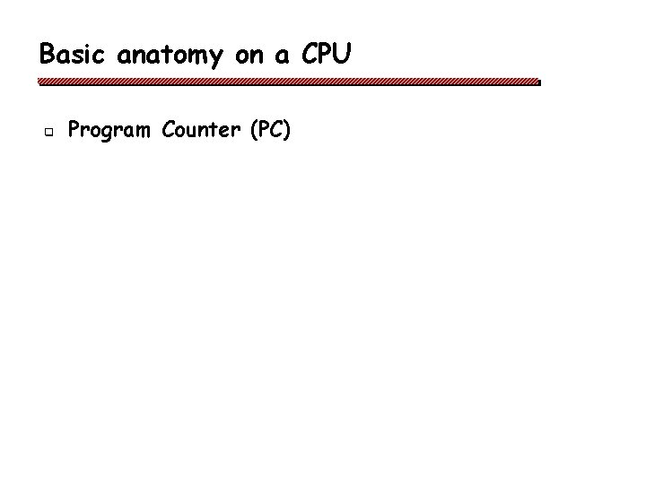 Basic anatomy on a CPU q Program Counter (PC) Basic anatomy on a CPU q Program Counter (PC)