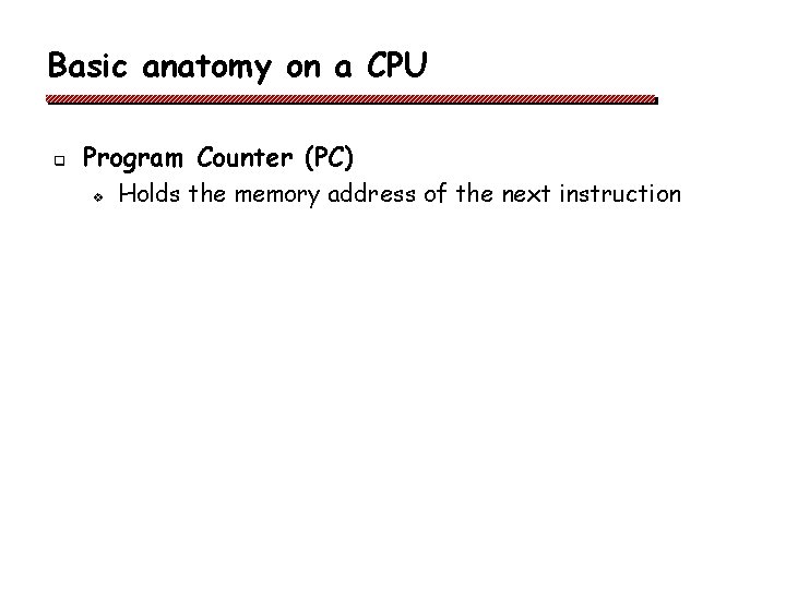Basic anatomy on a CPU q Program Counter (PC) v Holds the memory address Basic anatomy on a CPU q Program Counter (PC) v Holds the memory address