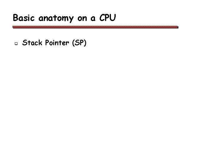 Basic anatomy on a CPU q Stack Pointer (SP) Basic anatomy on a CPU q Stack Pointer (SP)