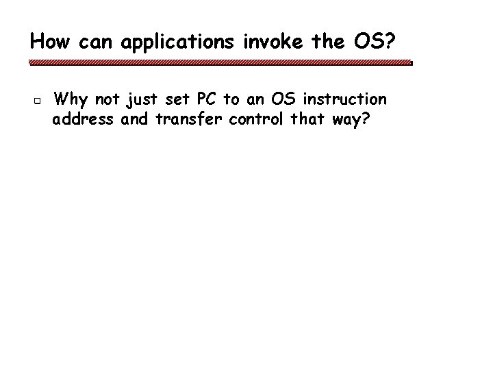 How can applications invoke the OS? q Why not just set PC to an How can applications invoke the OS? q Why not just set PC to an