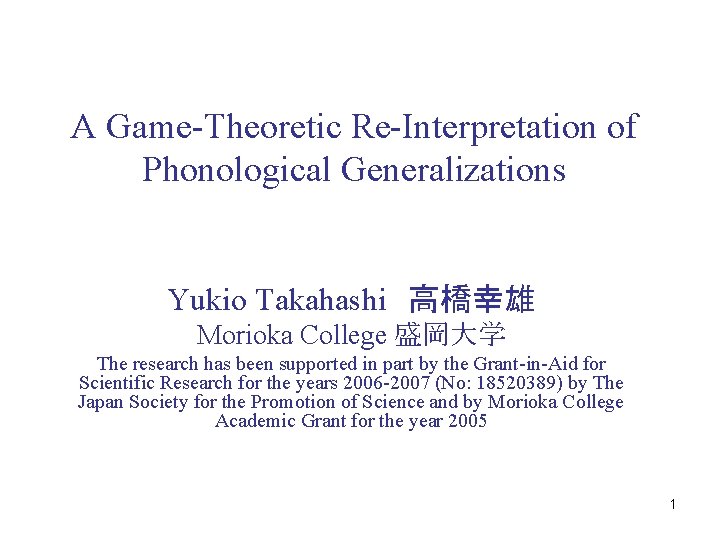 A Game-Theoretic Re-Interpretation of Phonological Generalizations Yukio Takahashi　高橋幸雄 Morioka College 盛岡大学 The research has