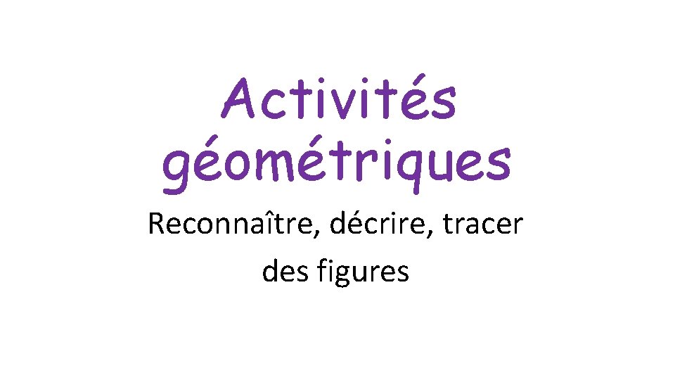 Activités géométriques Reconnaître, décrire, tracer des figures 