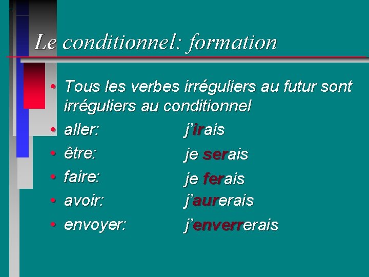 Le conditionnel: formation • Tous les verbes irréguliers au futur sont irréguliers au conditionnel