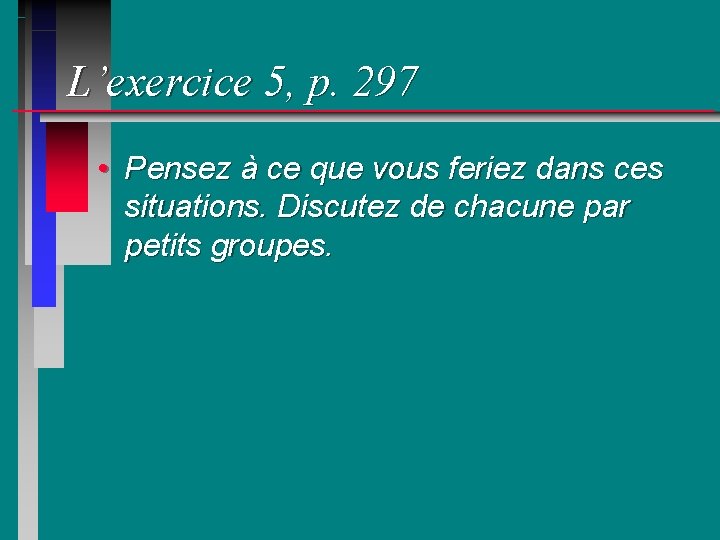 L’exercice 5, p. 297 • Pensez à ce que vous feriez dans ces situations.
