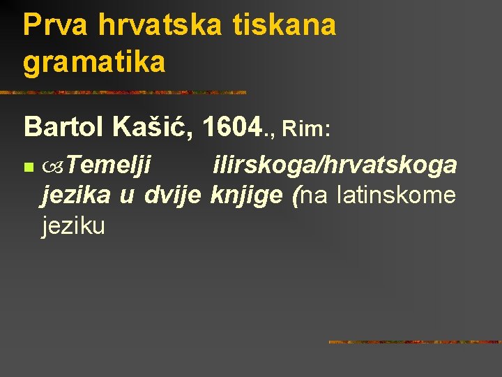 Prva hrvatska tiskana gramatika Bartol Kašić, 1604. , Rim: n Temelji ilirskoga/hrvatskoga jezika u