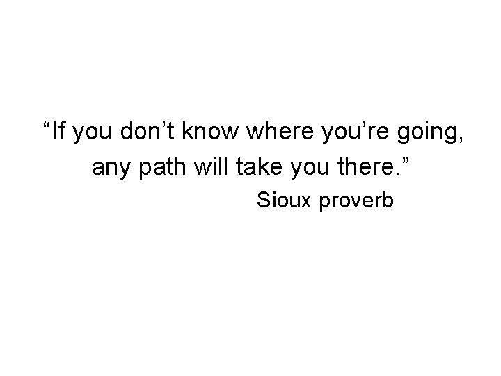 “If you don’t know where you’re going, any path will take you there. ”