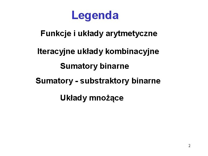Legenda Funkcje i układy arytmetyczne Iteracyjne układy kombinacyjne Sumatory binarne Sumatory - substraktory binarne Legenda Funkcje i układy arytmetyczne Iteracyjne układy kombinacyjne Sumatory binarne Sumatory - substraktory binarne