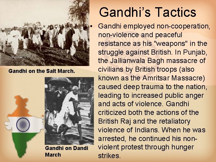 Gandhi’s Tactics • Gandhi employed non-cooperation, non-violence and peaceful resistance as his "weapons" in