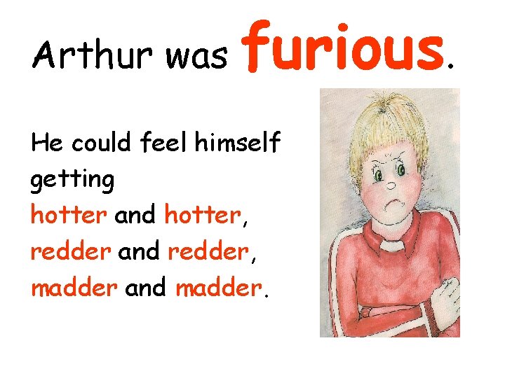 Arthur was furious. He could feel himself getting hotter and hotter, redder and redder,