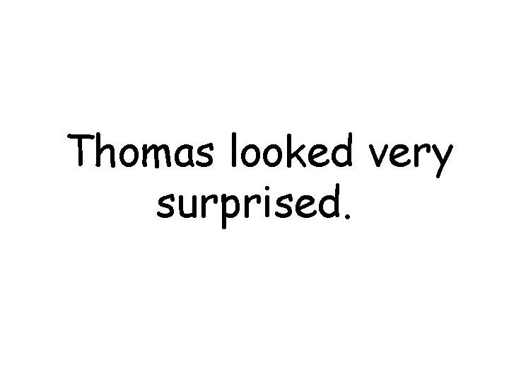 Thomas looked very surprised. 