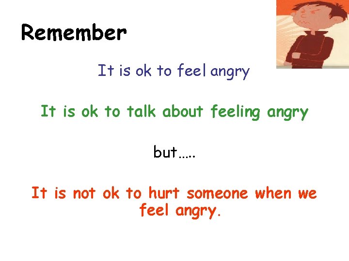 Remember It is ok to feel angry It is ok to talk about feeling