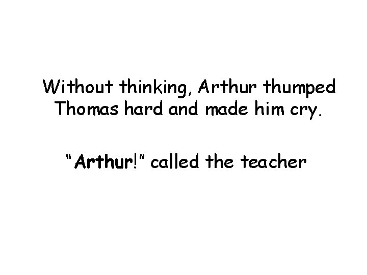 Without thinking, Arthur thumped Thomas hard and made him cry. “Arthur!” called the teacher