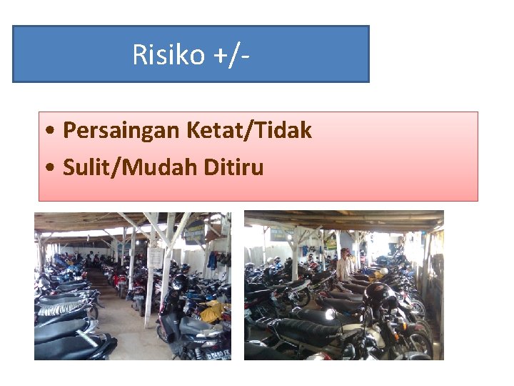 Risiko +/ • Persaingan Ketat/Tidak • Sulit/Mudah Ditiru 