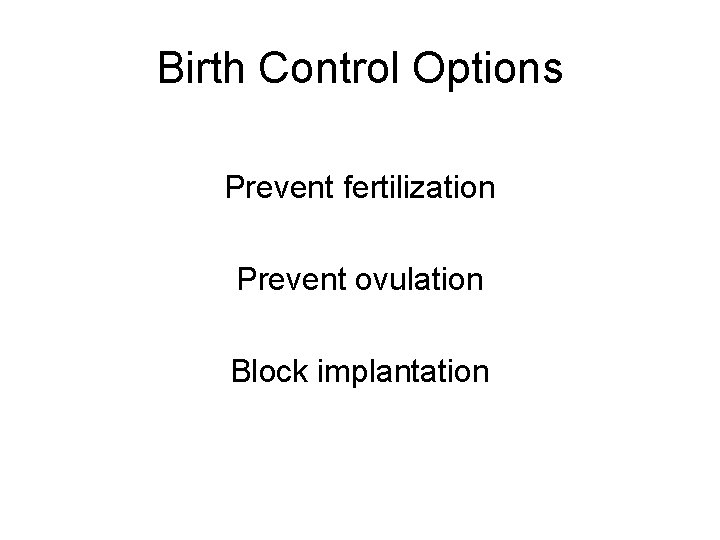 Birth Control Options Prevent fertilization Prevent ovulation Block implantation 