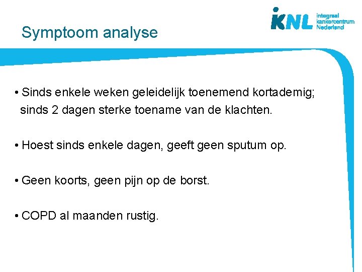 Symptoom analyse • Sinds enkele weken geleidelijk toenemend kortademig; sinds 2 dagen sterke toename