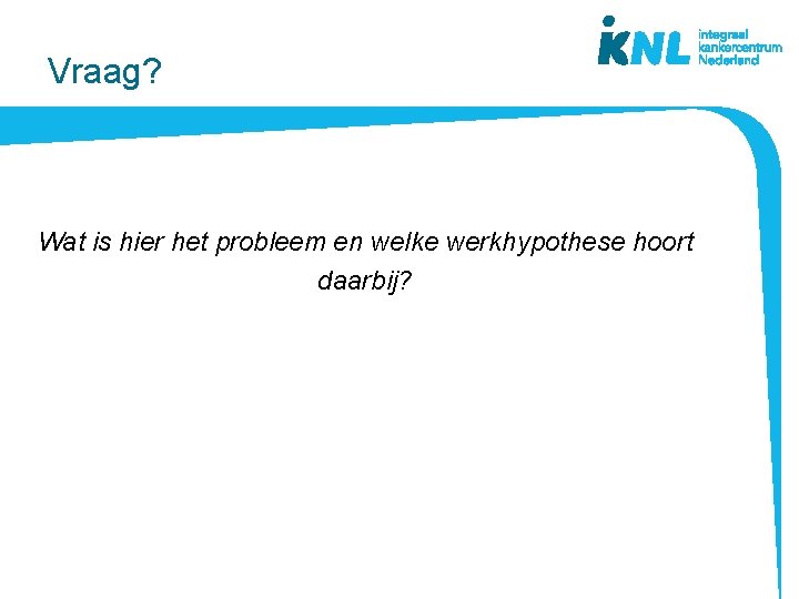 Vraag? Wat is hier het probleem en welke werkhypothese hoort daarbij? Vraag? Wat is hier het probleem en welke werkhypothese hoort daarbij?
