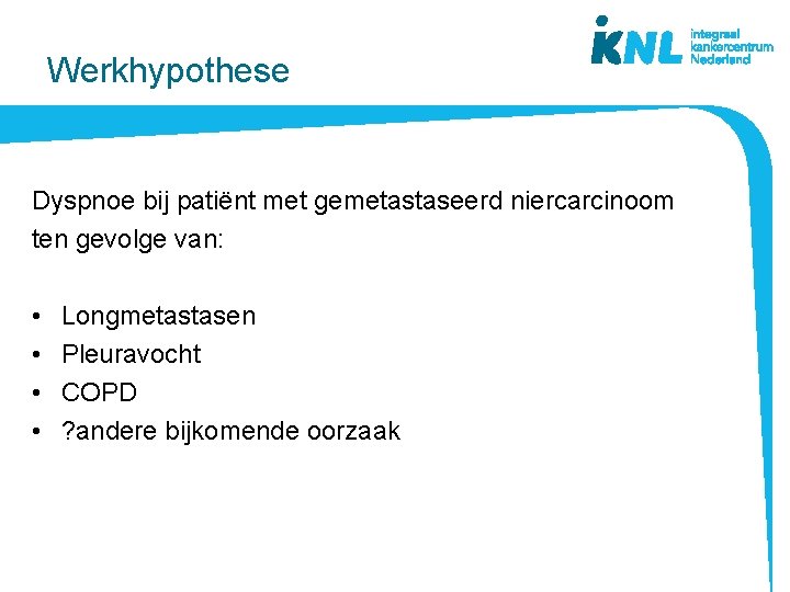 Werkhypothese Dyspnoe bij patiënt met gemetastaseerd niercarcinoom ten gevolge van: • • Longmetastasen Pleuravocht Werkhypothese Dyspnoe bij patiënt met gemetastaseerd niercarcinoom ten gevolge van: • • Longmetastasen Pleuravocht
