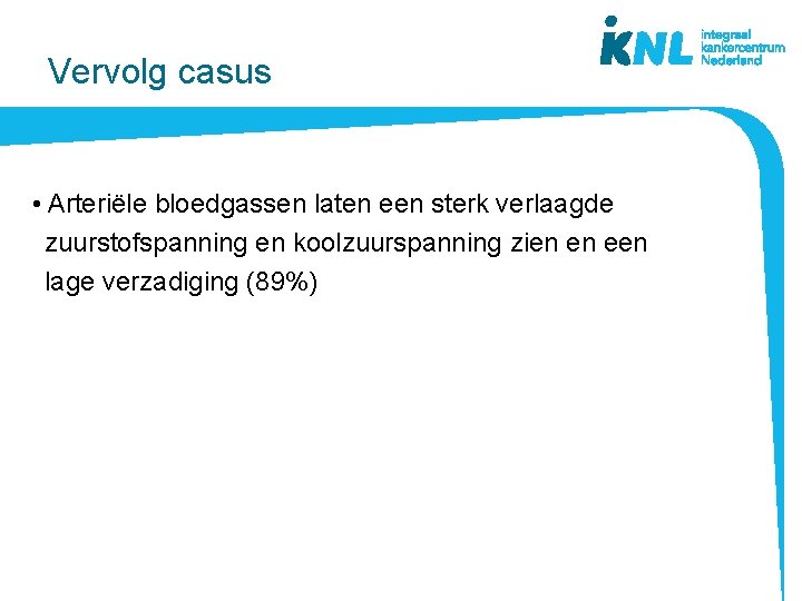 Vervolg casus • Arteriële bloedgassen laten een sterk verlaagde zuurstofspanning en koolzuurspanning zien en