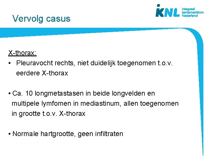 Vervolg casus X-thorax: • Pleuravocht rechts, niet duidelijk toegenomen t. o. v. eerdere X-thorax