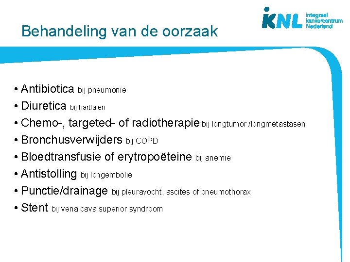 Behandeling van de oorzaak • Antibiotica bij pneumonie • Diuretica bij hartfalen • Chemo-,