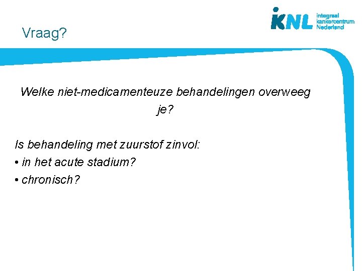 Vraag? Welke niet-medicamenteuze behandelingen overweeg je? Is behandeling met zuurstof zinvol: • in het