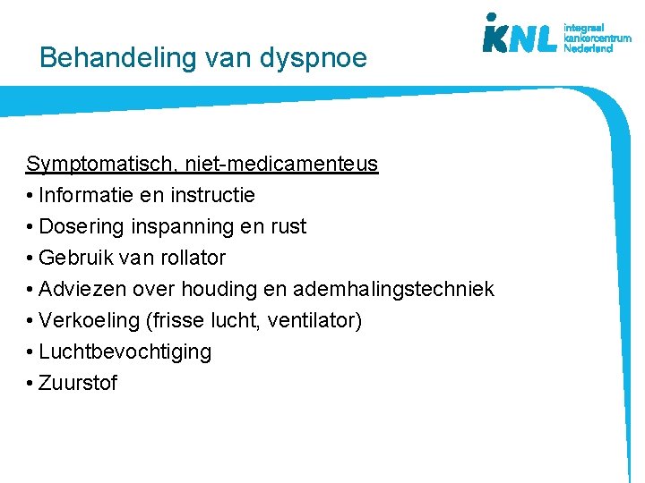 Behandeling van dyspnoe Symptomatisch, niet-medicamenteus • Informatie en instructie • Dosering inspanning en rust Behandeling van dyspnoe Symptomatisch, niet-medicamenteus • Informatie en instructie • Dosering inspanning en rust