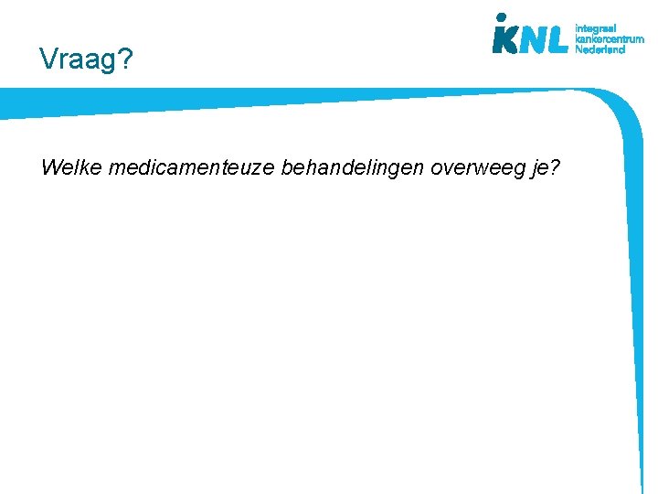 Vraag? Welke medicamenteuze behandelingen overweeg je? 