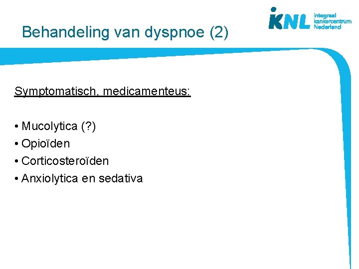 Behandeling van dyspnoe (2) Symptomatisch, medicamenteus: • Mucolytica (? ) • Opioïden • Corticosteroïden