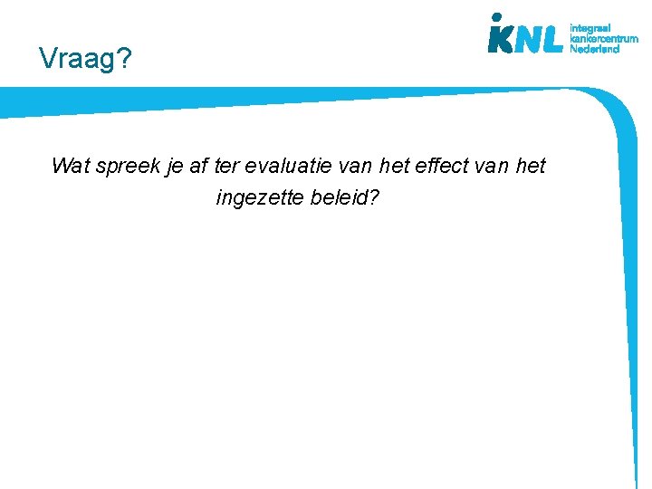 Vraag? Wat spreek je af ter evaluatie van het effect van het ingezette beleid?