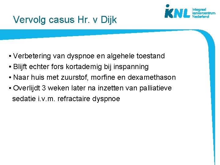 Vervolg casus Hr. v Dijk • Verbetering van dyspnoe en algehele toestand • Blijft