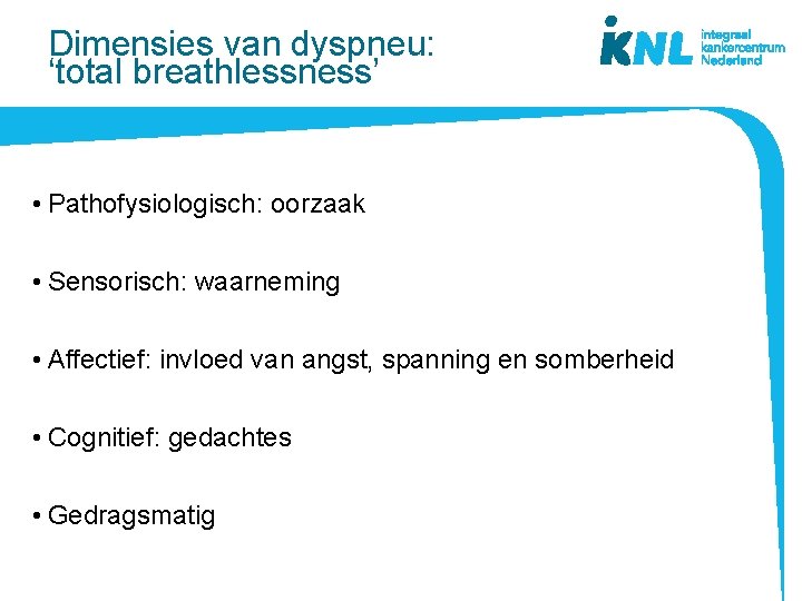 Dimensies van dyspneu: ‘total breathlessness’ • Pathofysiologisch: oorzaak • Sensorisch: waarneming • Affectief: invloed Dimensies van dyspneu: ‘total breathlessness’ • Pathofysiologisch: oorzaak • Sensorisch: waarneming • Affectief: invloed