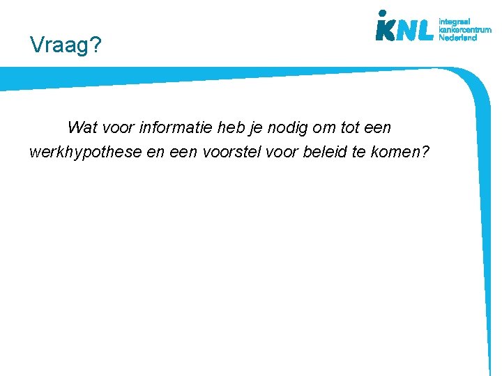 Vraag? Wat voor informatie heb je nodig om tot een werkhypothese en een voorstel