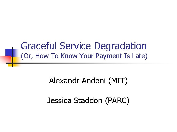 Graceful Service Degradation (Or, How To Know Your Payment Is Late) Alexandr Andoni (MIT)