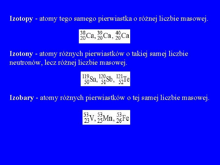 Izotopy - atomy tego samego pierwiastka o różnej liczbie masowej. Izotony - atomy różnych