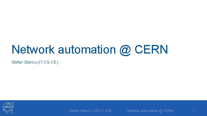 Network automation @ CERN Stefan Stancu (IT-CS-CE) Stefan Stancu / 2017 -12 -06 Network