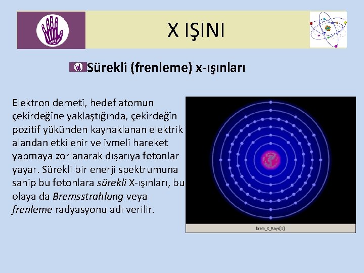 X IŞINI Sürekli (frenleme) x-ışınları Elektron demeti, hedef atomun çekirdeğine yaklaştığında, çekirdeğin pozitif yükünden