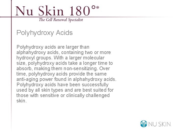 Polyhydroxy Acids Polyhydroxy acids are larger than alphahydroxy acids, containing two or more hydroxyl