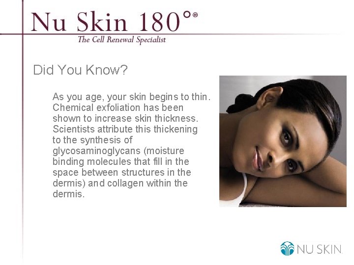 Did You Know? As you age, your skin begins to thin. Chemical exfoliation has