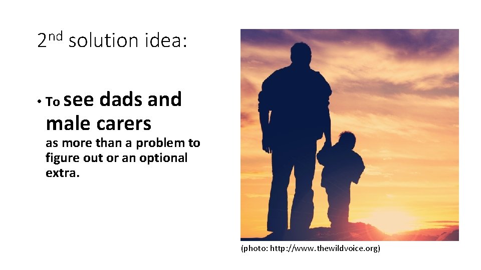 2 nd solution idea: • To see dads and male carers as more than