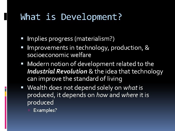 What is Development? Implies progress (materialism? ) Improvements in technology, production, & socioeconomic welfare