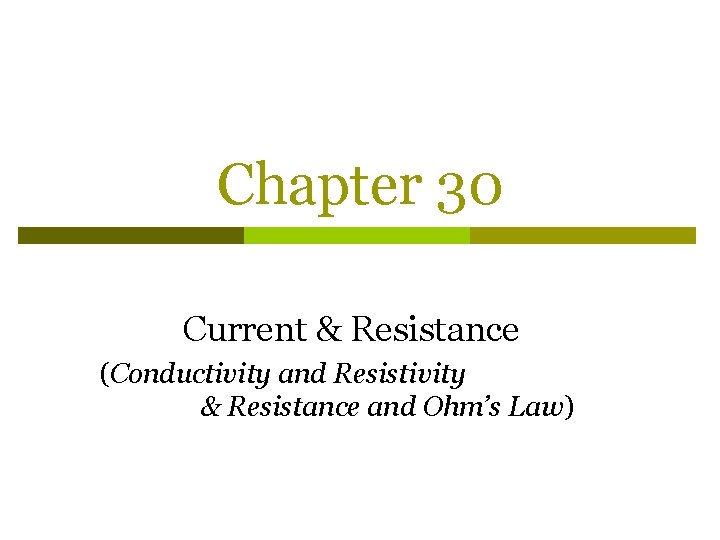 Chapter 30 Current & Resistance (Conductivity and Resistivity & Resistance and Ohm’s Law) 