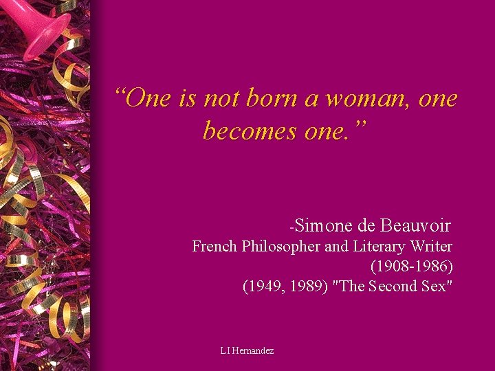 “One is not born a woman, one becomes one. ” -Simone de Beauvoir French