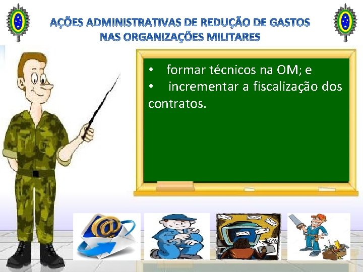 • formar técnicos na OM; e • incrementar a fiscalização dos contratos. • formar técnicos na OM; e • incrementar a fiscalização dos contratos.