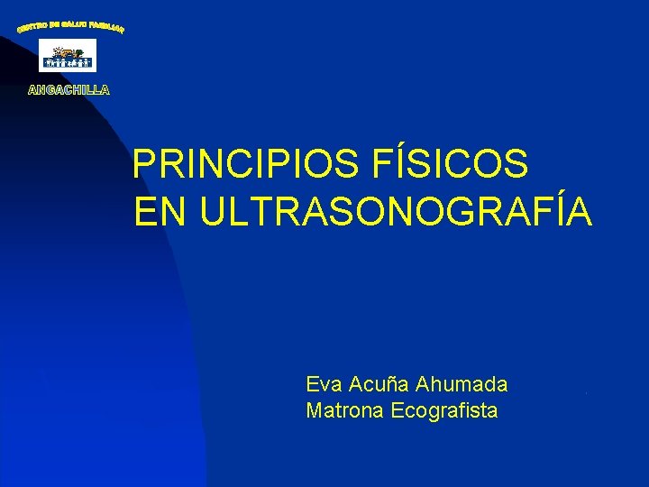 PRINCIPIOS FÍSICOS EN ULTRASONOGRAFÍA Eva Acuña Ahumada Matrona Ecografista 
