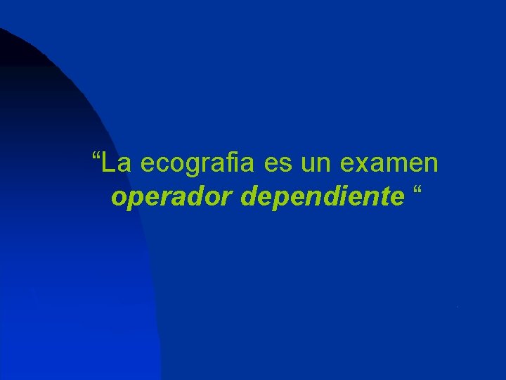 “La ecografia es un examen operador dependiente “ 