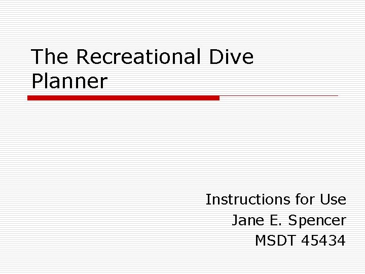 The Recreational Dive Planner Instructions for Use Jane E. Spencer MSDT 45434 